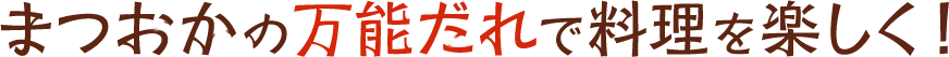 まつおかの万能だれで料理を楽しく！