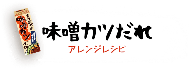 味噌カツだれアレンジレシピ