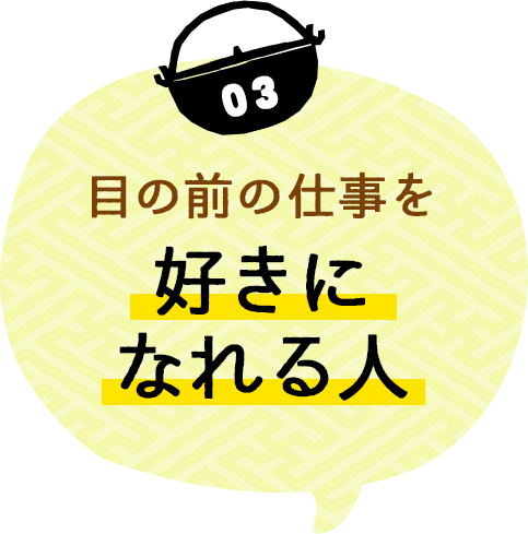 目の前の仕事を好きになれる人